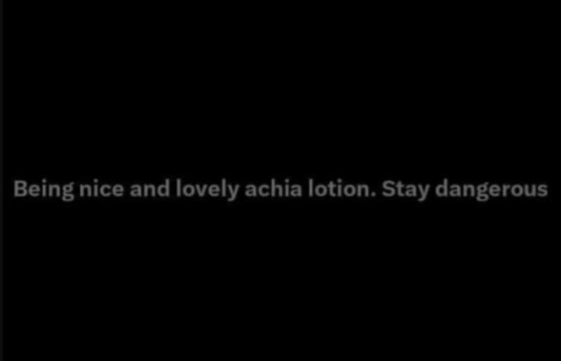 Being nice and lovely achia lotion. stay dangerous