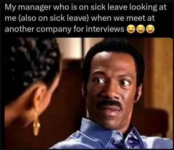 My manager who is on sick leave looking at me also on sick leave when we meet at