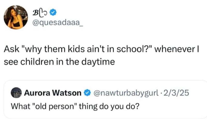 Bl2 quesadaaa ask why them kids ain't in school? whenever see children in the da