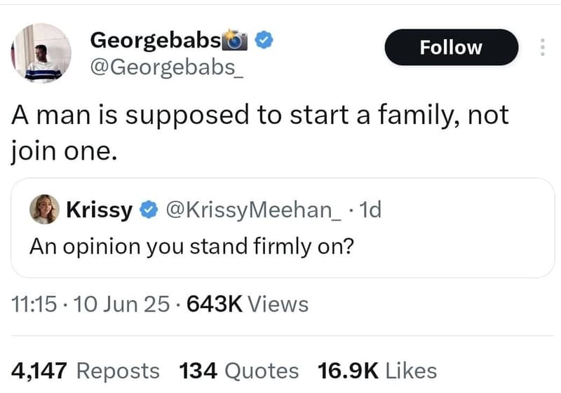 Georgebabs georgebabs follow a man is supposed to start a family not join one. k