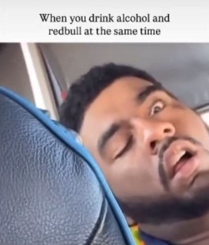 When you drink alcohol and redbull at the same time