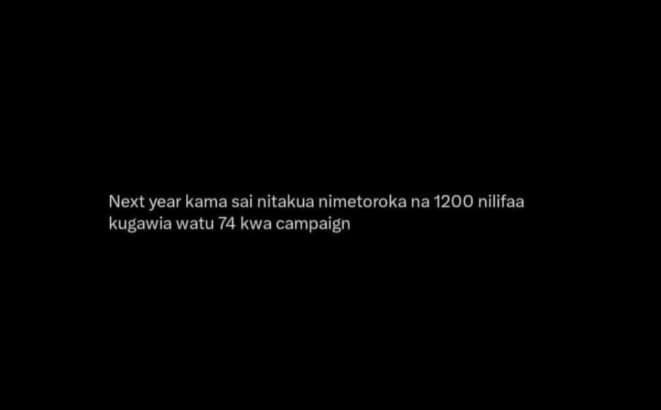 Next year kama sai nitakua nimetoroka na nilifaa kugawia watu 74 kwa campaign
