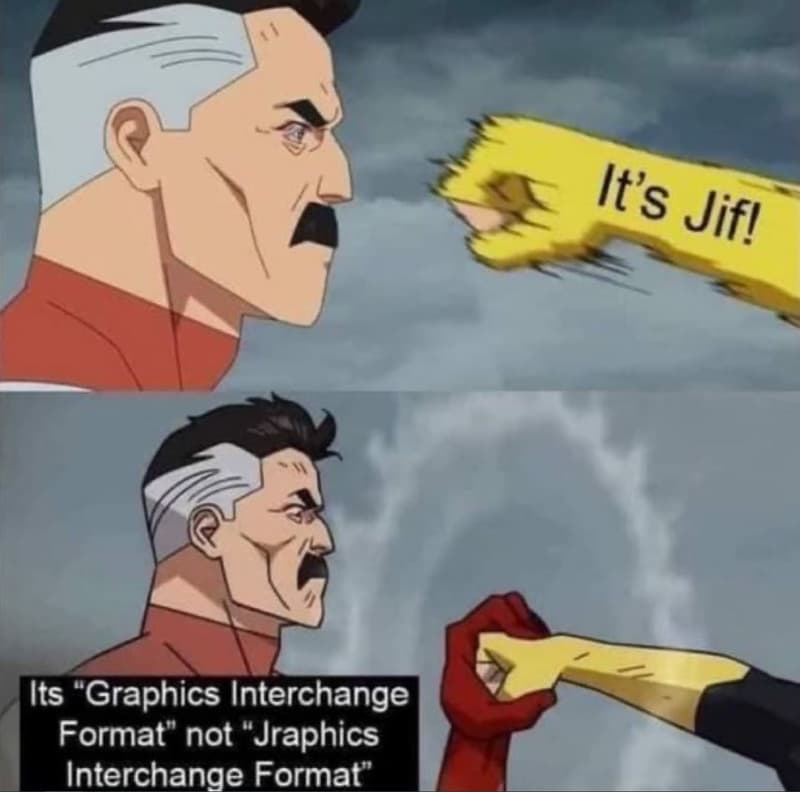 Its graphics interchange format' not jraphics interchange format its jif!