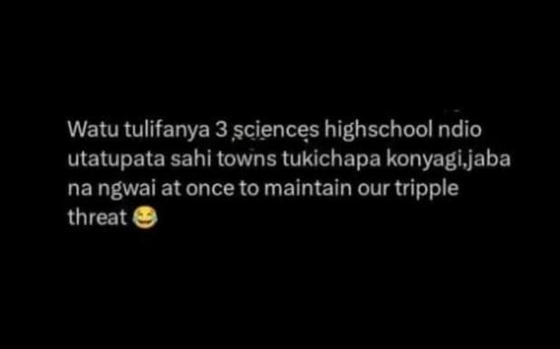 Watu tulifanya 3 sciences highschool ndio utatupata sahi towns tukichapa konyagi